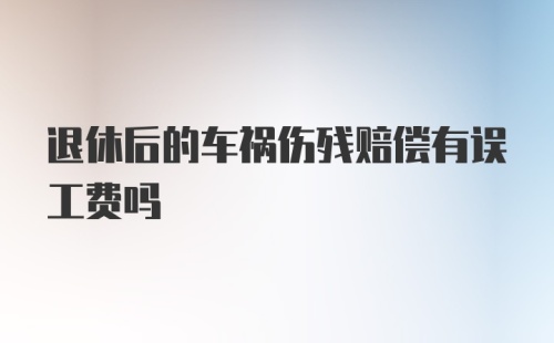 退休后的车祸伤残赔偿有误工费吗