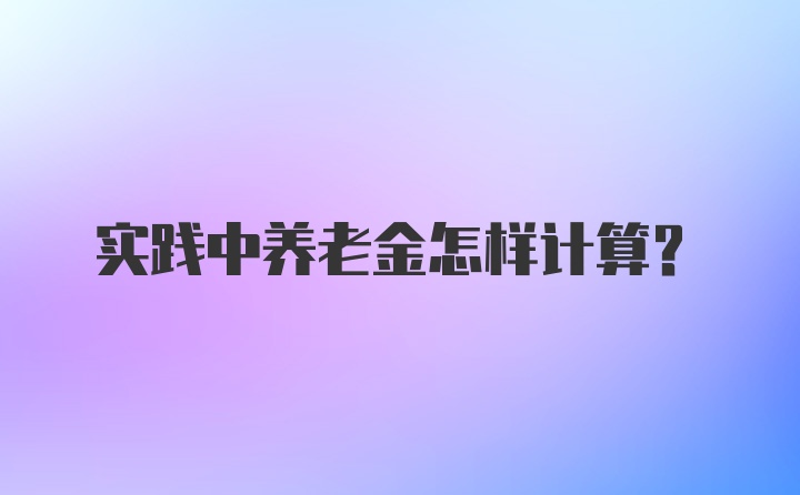 实践中养老金怎样计算？