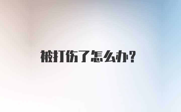 被打伤了怎么办？