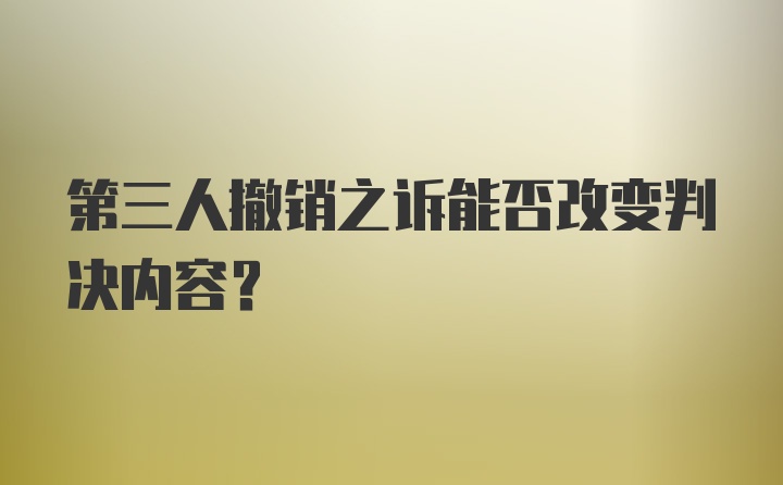 第三人撤销之诉能否改变判决内容?