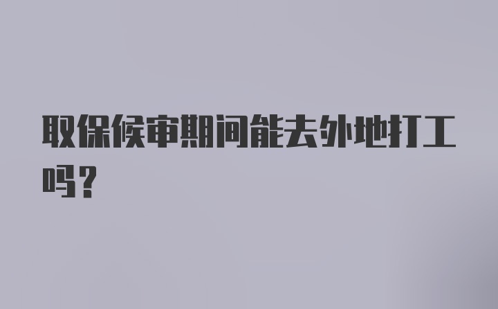 取保候审期间能去外地打工吗？