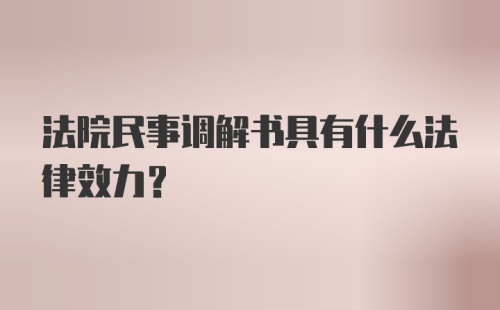 法院民事调解书具有什么法律效力?