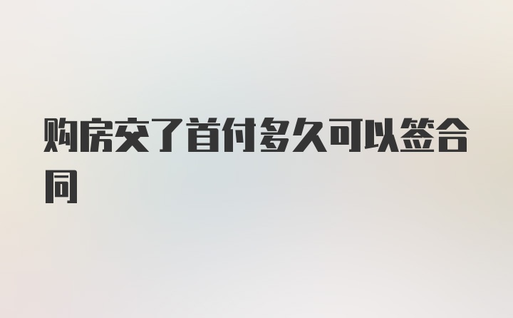 购房交了首付多久可以签合同