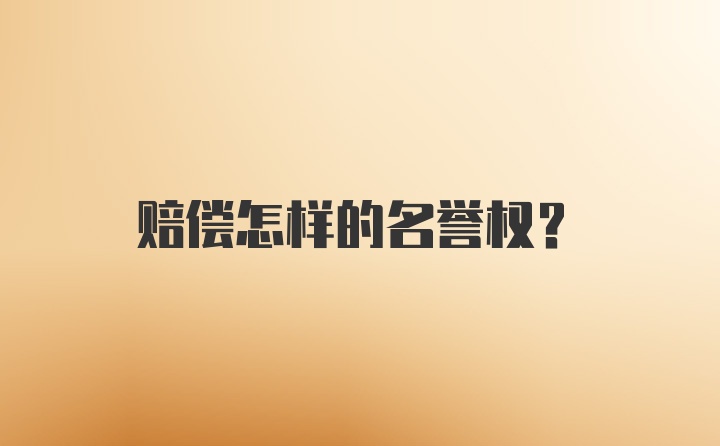 赔偿怎样的名誉权？