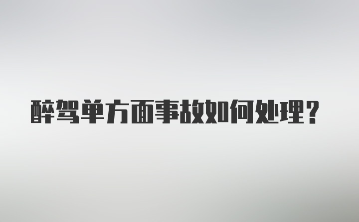 醉驾单方面事故如何处理?