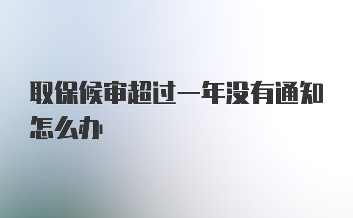 取保候审超过一年没有通知怎么办