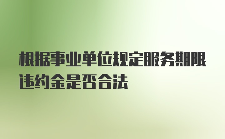 根据事业单位规定服务期限违约金是否合法