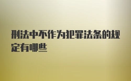 刑法中不作为犯罪法条的规定有哪些