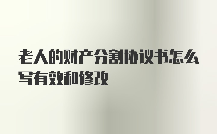 老人的财产分割协议书怎么写有效和修改