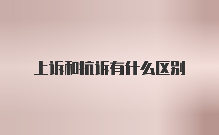 上诉和抗诉有什么区别