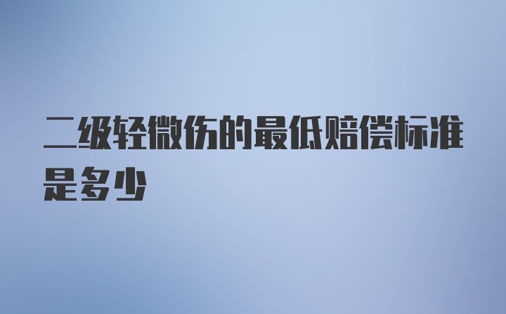 二级轻微伤的最低赔偿标准是多少