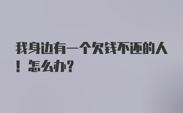 我身边有一个欠钱不还的人！怎么办？