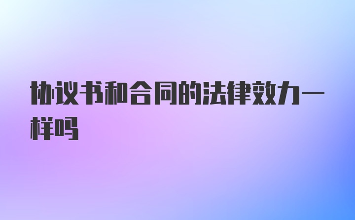 协议书和合同的法律效力一样吗