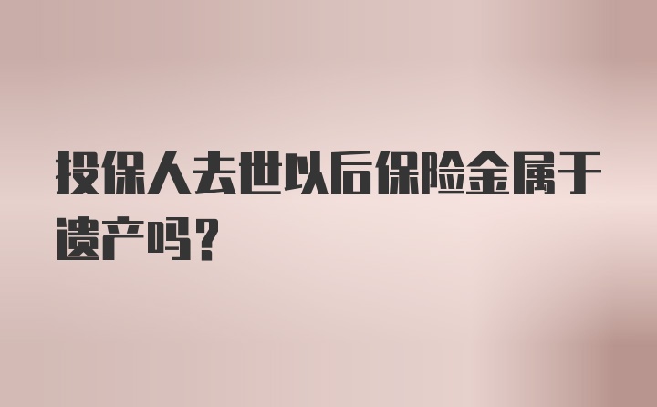 投保人去世以后保险金属于遗产吗？