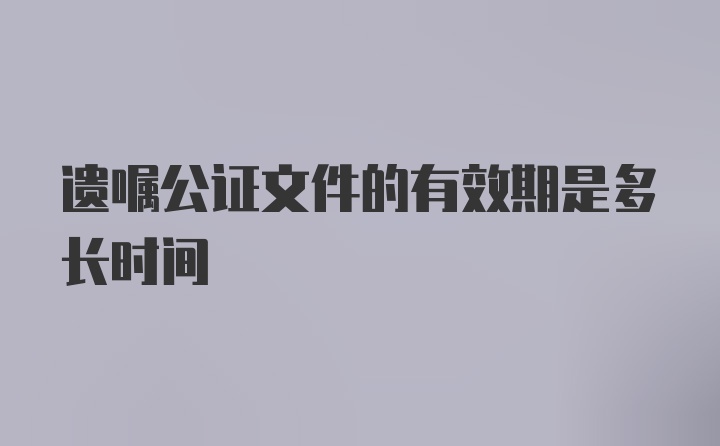 遗嘱公证文件的有效期是多长时间