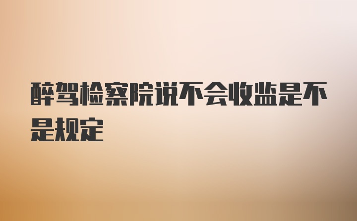 醉驾检察院说不会收监是不是规定