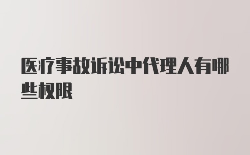 医疗事故诉讼中代理人有哪些权限