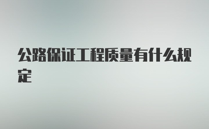 公路保证工程质量有什么规定