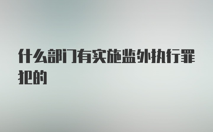 什么部门有实施监外执行罪犯的