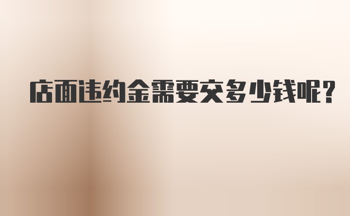 店面违约金需要交多少钱呢？