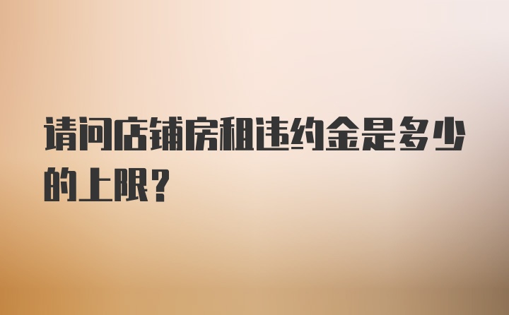 请问店铺房租违约金是多少的上限?