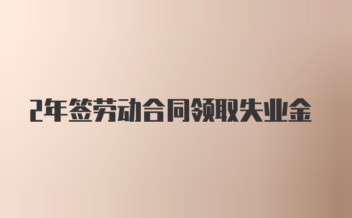 2年签劳动合同领取失业金