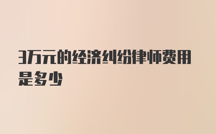 3万元的经济纠纷律师费用是多少