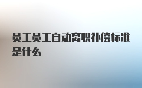 员工员工自动离职补偿标准是什么