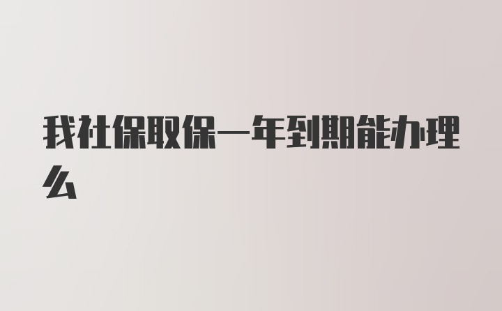 我社保取保一年到期能办理么