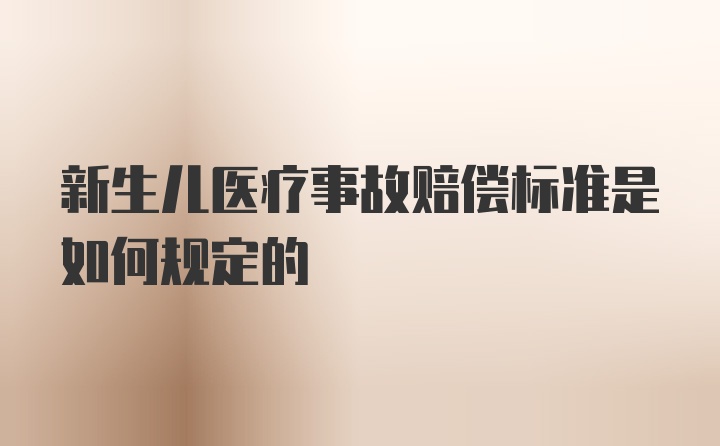 新生儿医疗事故赔偿标准是如何规定的