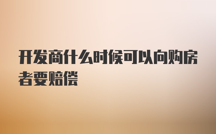 开发商什么时候可以向购房者要赔偿