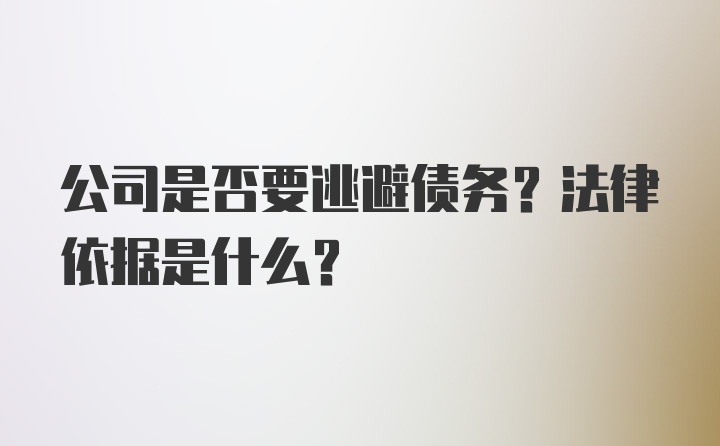 公司是否要逃避债务？法律依据是什么？