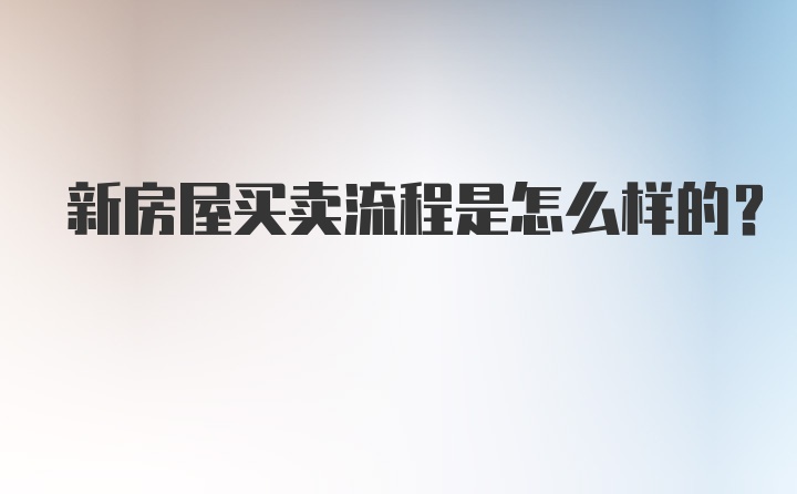 新房屋买卖流程是怎么样的？