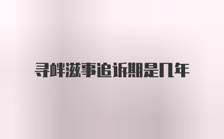 寻衅滋事追诉期是几年