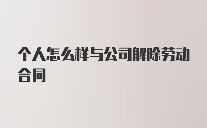 个人怎么样与公司解除劳动合同