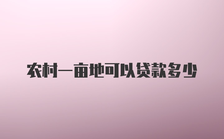 农村一亩地可以贷款多少