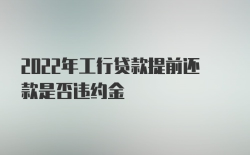 2022年工行贷款提前还款是否违约金