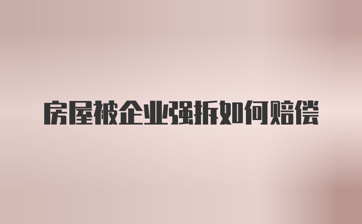 房屋被企业强拆如何赔偿