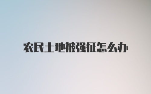 农民土地被强征怎么办