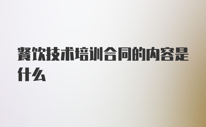 餐饮技术培训合同的内容是什么