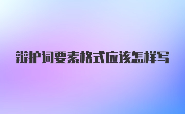 辩护词要素格式应该怎样写