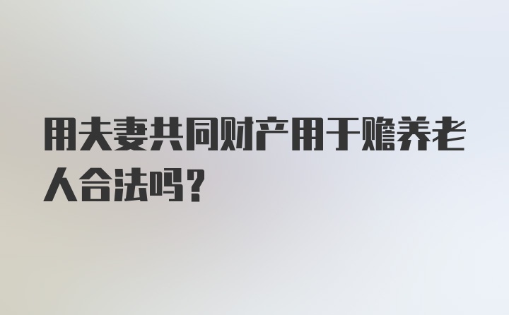 用夫妻共同财产用于赡养老人合法吗?