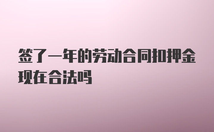 签了一年的劳动合同扣押金现在合法吗