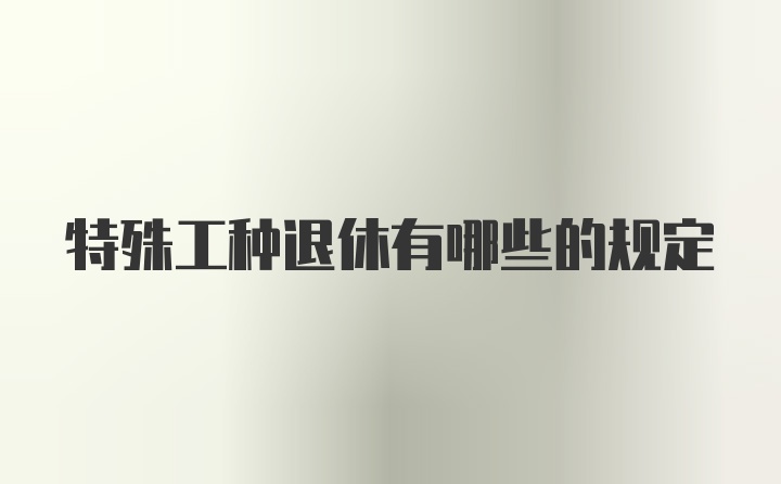 特殊工种退休有哪些的规定