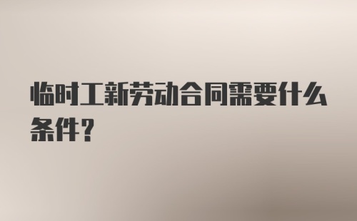 临时工新劳动合同需要什么条件？