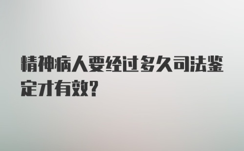 精神病人要经过多久司法鉴定才有效？