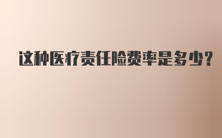 这种医疗责任险费率是多少？