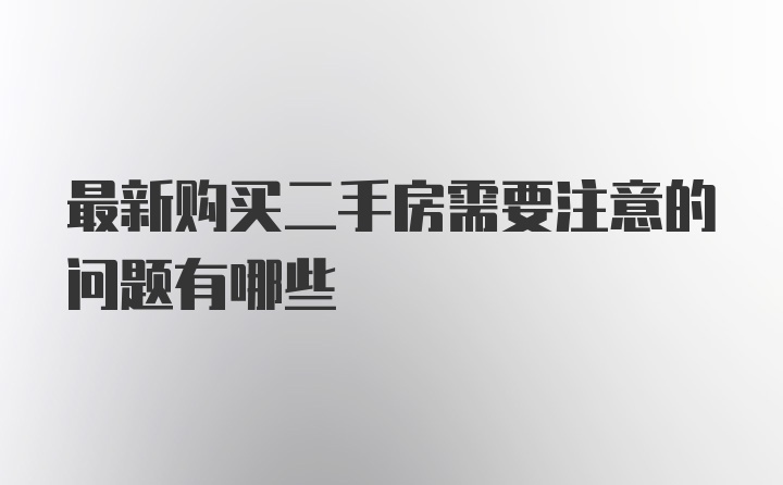 最新购买二手房需要注意的问题有哪些