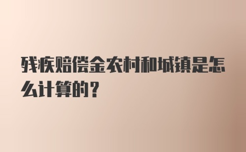 残疾赔偿金农村和城镇是怎么计算的？