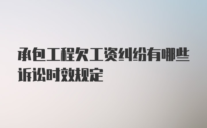 承包工程欠工资纠纷有哪些诉讼时效规定